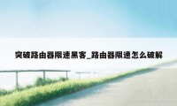 突破路由器限速黑客_路由器限速怎么破解