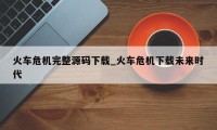 火车危机完整源码下载_火车危机下载未来时代