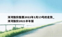 洋河股份股票2022年1月13号的走势_洋河股份2021半年报