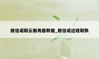 鼎信诺取云服务器数据_鼎信诺远程取数