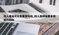 找人建站可以索要源码吗_找人做网站要拿到源代码吗