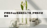 护理助手app电脑版怎么下载_护理助手老版本