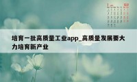 培育一批高质量工业app_高质量发展要大力培育新产业