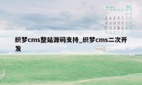 织梦cms整站源码支持_织梦cms二次开发