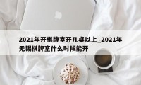 2021年开棋牌室开几桌以上_2021年无锡棋牌室什么时候能开