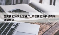 普天新能源网上营业厅_天普新能源科技有限公司电话