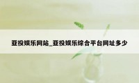 亚投娱乐网站_亚投娱乐综合平台网址多少