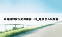 本电脑如何玩的像黑客一样_电脑怎么玩黑客