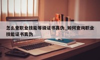 怎么查职业技能等级证书真伪_如何查询职业技能证书真伪