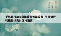 手机银行app指纹转账无法设置_手机银行转账指纹支付怎样设置