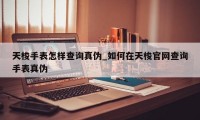 天梭手表怎样查询真伪_如何在天梭官网查询手表真伪