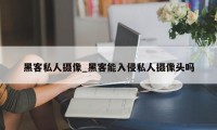 黑客私人摄像_黑客能入侵私人摄像头吗