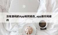 没有源码的App如何修改_app源代码修改