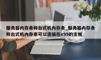 服务器内存条和台式机内存条_服务器内存条和台式机内存条可以混插在x99的主板