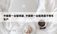 中国第一台服务器_中国第一台服务器于哪年生产