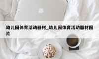 幼儿园体育活动器材_幼儿园体育活动器材图片