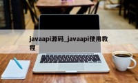 javaapi源码_javaapi使用教程