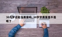 30几岁还能当黑客吗_30岁学黑客是不是晚了