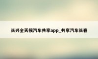 长兴全天候汽车共享app_共享汽车长春