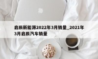 启辰新能源2022年3月销量_2021年3月启辰汽车销量