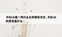 卡拉ok是一种什么化的娱乐方式_卡拉ok的意思是什么