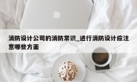 消防设计公司的消防常识_进行消防设计应注意哪些方面