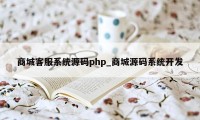 商城客服系统源码php_商城源码系统开发