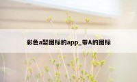 彩色a型图标的app_带A的图标