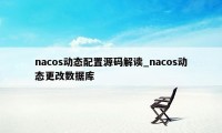 nacos动态配置源码解读_nacos动态更改数据库
