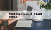 怎么连接app-connect_怎么连接蓝牙耳机