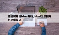 轮播照片墙html源码_html五张图片的轮播代码