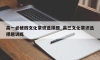 高一必修四文化常识选择题_高三文化常识选择题训练