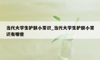 当代大学生护肤小常识_当代大学生护肤小常识有哪些