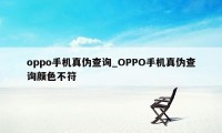 oppo手机真伪查询_OPPO手机真伪查询颜色不符