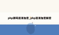php源码混淆加密_php混淆加密解密