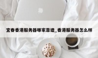 宜春香港服务器哪家靠谱_香港服务器怎么样