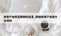 体育产业和互联网的关系_网络体育产业是什么样的