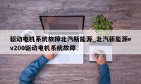 驱动电机系统故障北汽新能源_北汽新能源ev200驱动电机系统故障