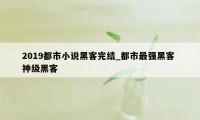 2019都市小说黑客完结_都市最强黑客 神级黑客