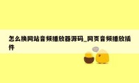 怎么换网站音频播放器源码_网页音频播放插件