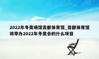 2022年冬奥场馆首都体育馆_首都体育馆将举办2022年冬奥会的什么项目