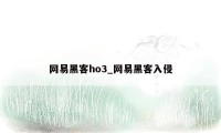 网易黑客ho3_网易黑客入侵