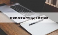 包含奶片走漏视频app下载的词条