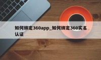 如何绑定360app_如何绑定360实名认证