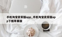 手机淘宝卖家版app_手机淘宝卖家版app下载苹果版