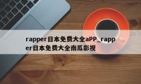 rapper日本免费大全aPP_rapper日本免费大全南瓜影视