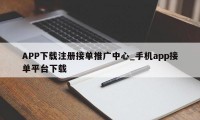 APP下载注册接单推广中心_手机app接单平台下载