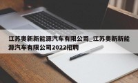 江苏奥新新能源汽车有限公司_江苏奥新新能源汽车有限公司2022招聘