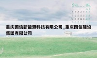 重庆国信新能源科技有限公司_重庆国信建设集团有限公司