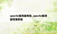 apache服务器教程_apache服务器搭建教程